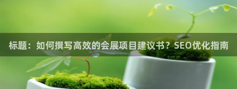 果博园简介：标题：如何撰写高效的会展项目建议书？SEO优化指南