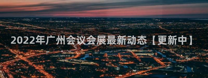 果博注册客服电话是多少号：2022年广州会议会展最新动态【更新中】