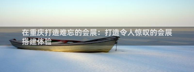 果博公司客服微信公众号：在重庆打造难忘的会展：打造令人惊叹的会展
搭建体验