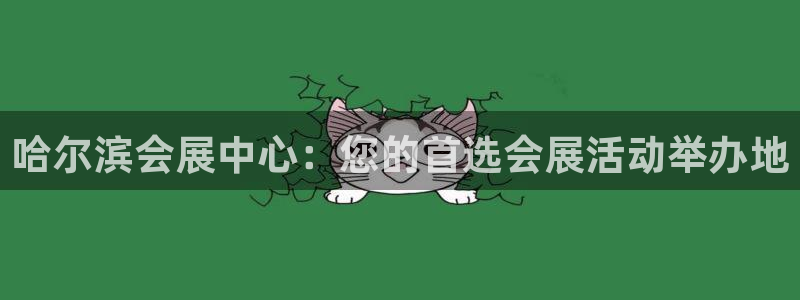 果博注册会员要钱吗：哈尔滨会展中心：您的