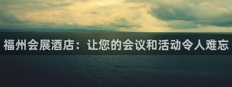 果博公司会员注册账号：福州会展酒店：让您的会议和活动令人难忘
