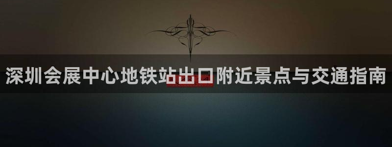 果博官网在银博：深圳会展中心地铁站出口附近景点与交通指南