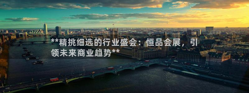 果博注册客服电话号码：**精挑细选的行业盛会：恒品会展，引
领未来商业趋势**