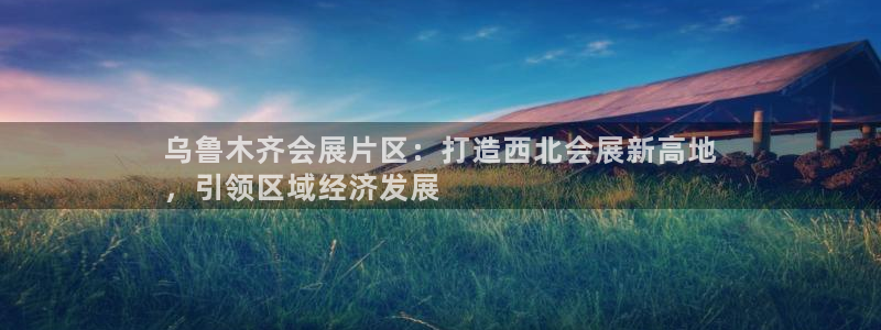 果博怎么注册账号：乌鲁木齐会展片区：打造