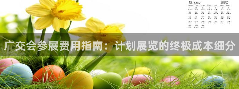 果博注册客服电话号码是多少：广交会参展费用指南：计划展览的终极成本细分