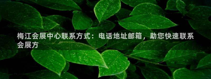 果博注册会员维wckk389：梅江会展中心联系方式：电话地址邮箱，助您快速联系
会展方