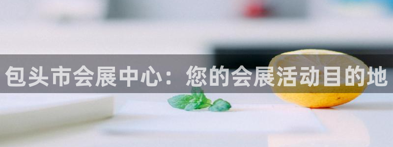 果博总台电话：包头市会展中心：您的会展活动目的地