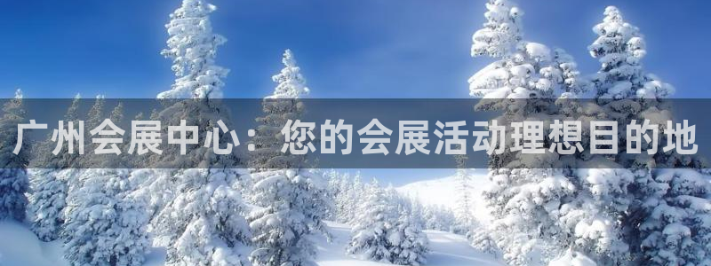 果博平台真实吗安全吗：广州会展中心：您的会展活动理想目的地