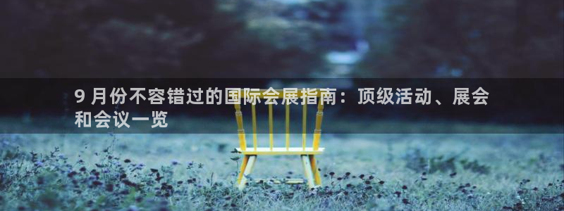 果博是怎么登录的：9 月份不容错过的国际会展指南：顶级活动、展会
和会议一览