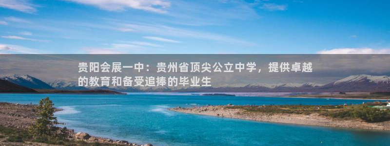 果博注册客服电话：贵阳会展一中：贵州省顶尖公立中学，提供卓越
的教育和备受追捧的毕业生