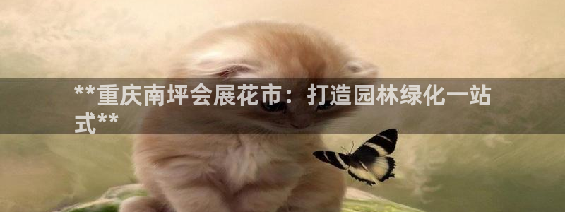 果博客服电话：**重庆南坪会展花市：打造园林绿化一站
式**