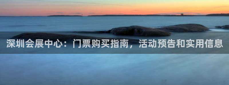 果博注册平台怎么注册的：深圳会展中心：门票购买指南，活动预告和实用信息