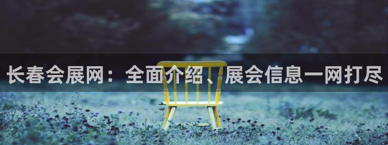 果博平台真实吗安全吗可靠吗：长春会展网：
