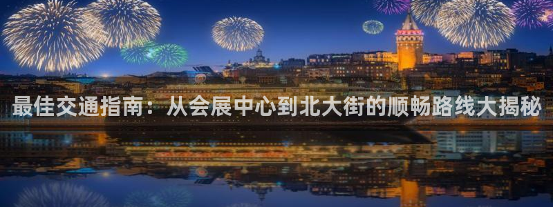 果博代理：最佳交通指南：从会展中心到北大街的顺畅路线大揭秘