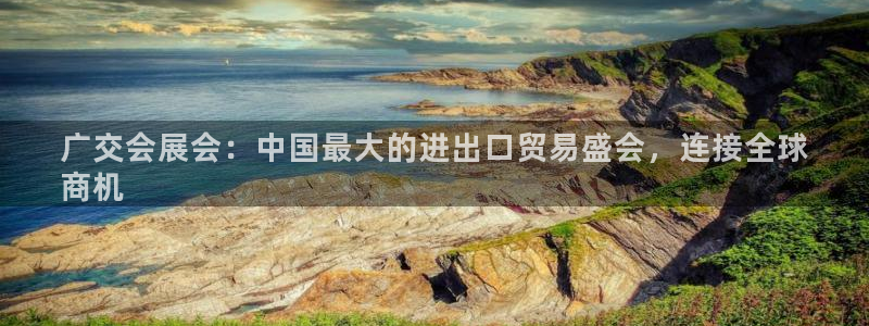 果博注册充值：广交会展会：中国最大的进出口贸易盛会，连接全球
商机