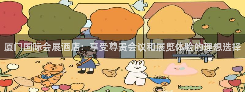 果博公司怎么注册会员：厦门国际会展酒店：享受尊贵会议和展览体验的理想选择