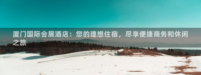 果博手机版下载：厦门国际会展酒店：您的理想住宿，尽享便捷商务和休闲
之旅