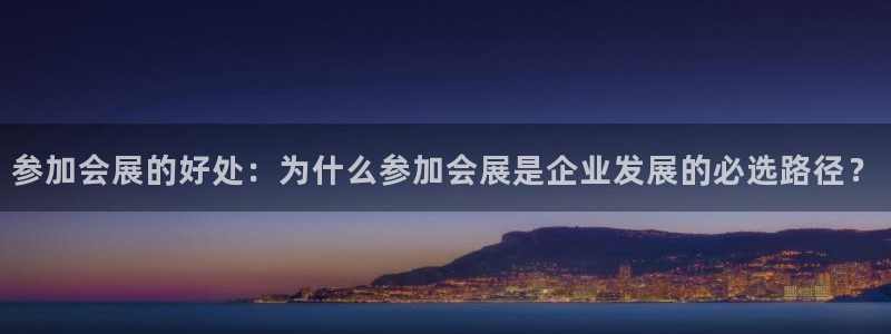 果博账号注册要钱吗：参加会展的好处：为什么参加会展是企业发展的必选路径？