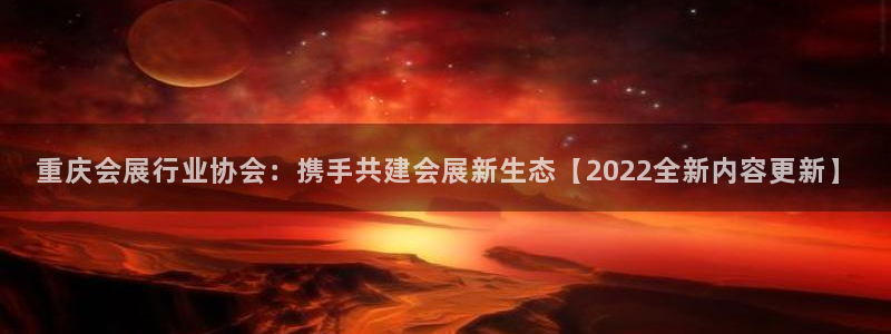 果博客服联系电话：重庆会展行业协会：携手