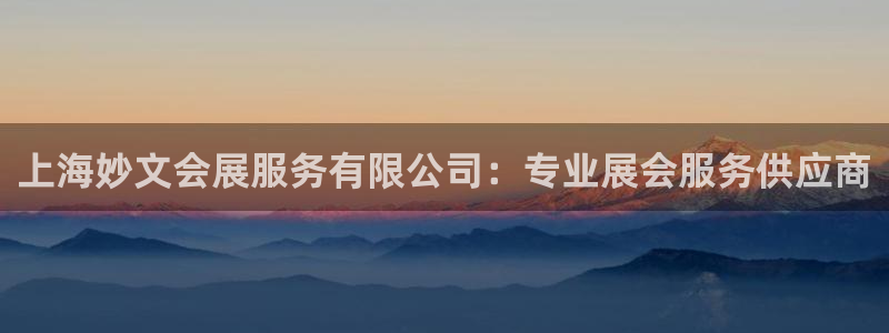 果博平台真实吗安全吗可靠吗：上海妙文会展服务有限公司：专业展会服务供应商