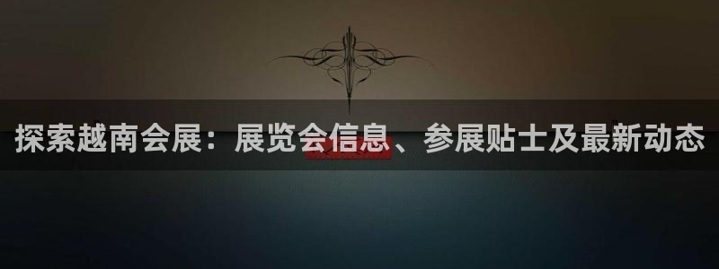 果博真人：探索越南会展：展览会信息、参展