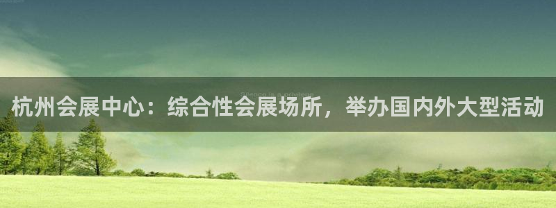 果博注册充值怎么退款：杭州会展中心：综合