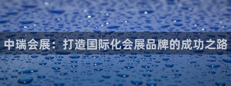 果博代理网：中瑞会展：打造国际化会展品牌