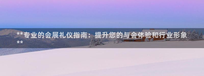 果博怎么注册账号：**专业的会展礼仪指南：提升您的与会体验和行业形象
**
